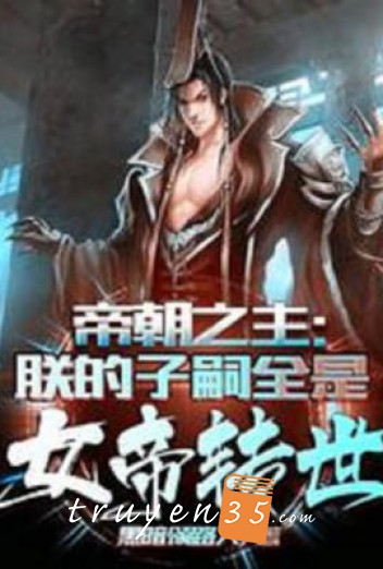 Đế Quốc Chi Chủ: Trẫm Dòng Dõi Tất Cả Đều Là Nữ Đế Chuyển Thế