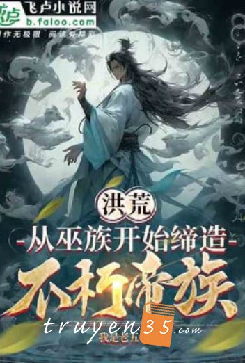 Hồng Hoang: Từ Vu Tộc Bắt Đầu Sáng Lập Bất Hủ Đế Tộc!